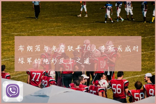 布朗若与老詹联手76人夺冠或成对绿军的绝妙反击之道