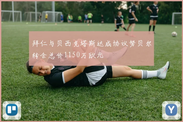 拜仁与贝西克塔斯达成协议努贝尔转会总价1150万欧元