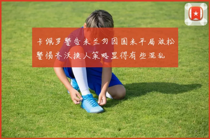 卡佩罗警告米兰勿因国米平局放松警惕齐沃换人策略显得有些混乱