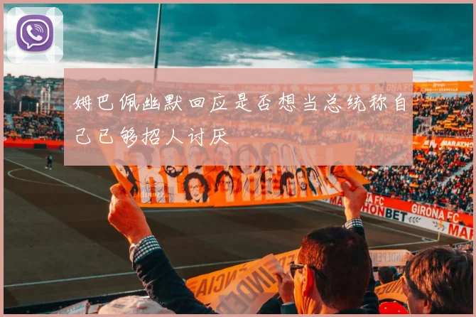 姆巴佩幽默回应是否想当总统称自己已够招人讨厌