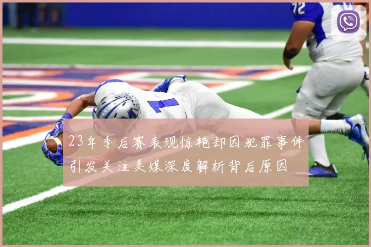 23年季后赛表现惊艳却因犯罪事件引发关注美媒深度解析背后原因
