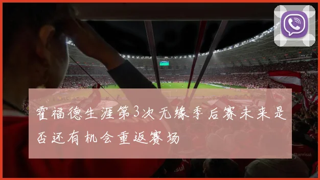 霍福德生涯第3次无缘季后赛未来是否还有机会重返赛场