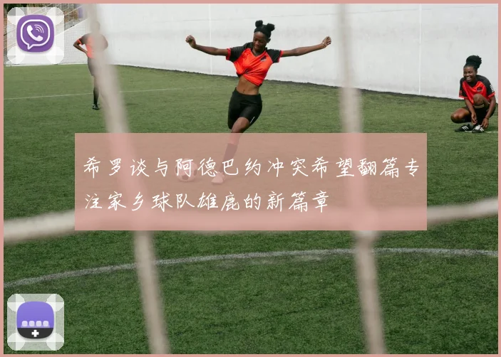希罗谈与阿德巴约冲突希望翻篇专注家乡球队雄鹿的新篇章