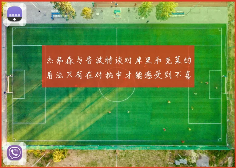 杰弗森与香波特谈对库里和克莱的看法只有在对抗中才能感受到不喜欢