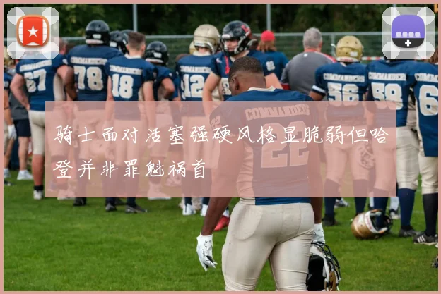 骑士面对活塞强硬风格显脆弱但哈登并非罪魁祸首