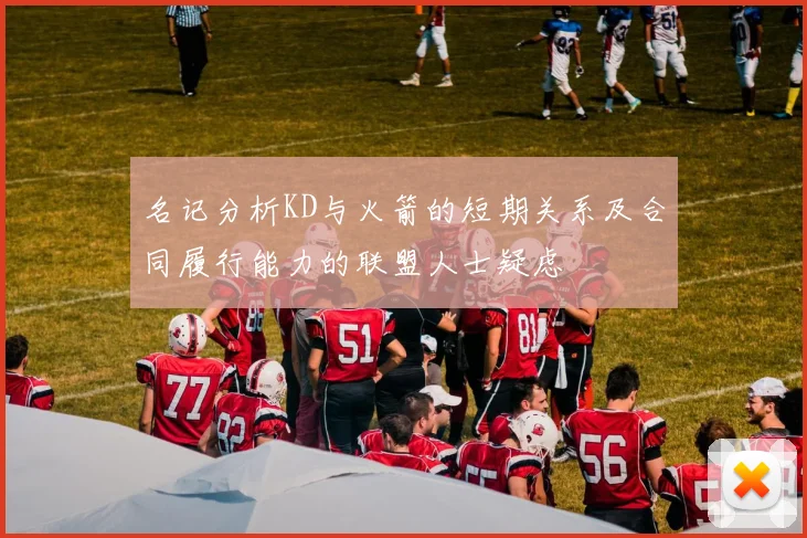 名记分析KD与火箭的短期关系及合同履行能力的联盟人士疑虑