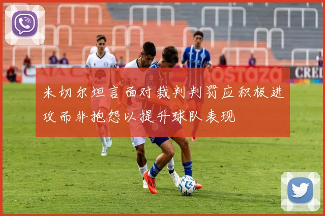 米切尔坦言面对裁判判罚应积极进攻而非抱怨以提升球队表现