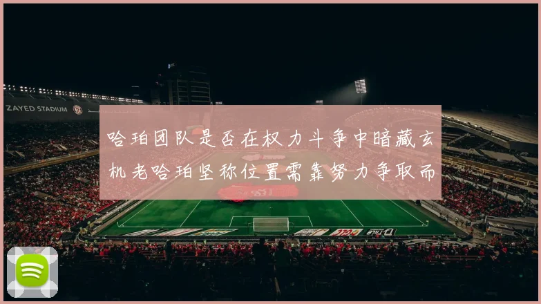 哈珀团队是否在权力斗争中暗藏玄机老哈珀坚称位置需靠努力争取而非索要