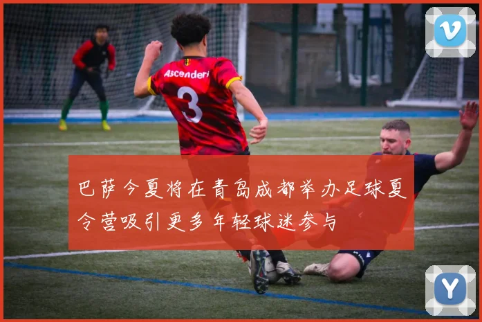巴萨今夏将在青岛成都举办足球夏令营吸引更多年轻球迷参与