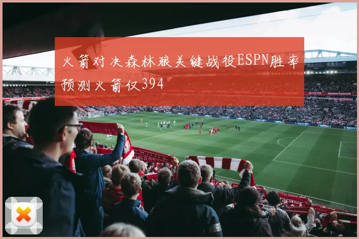 火箭对决森林狼关键战役ESPN胜率预测火箭仅394