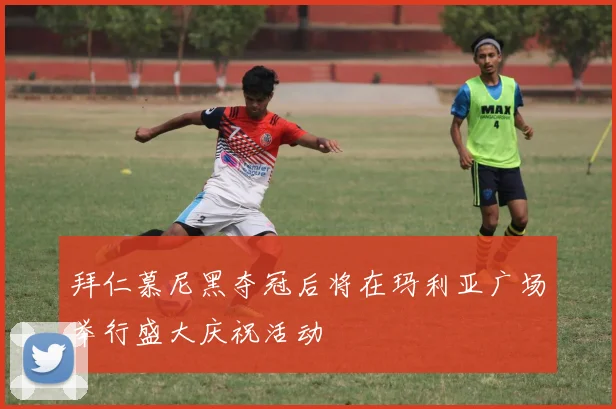 拜仁慕尼黑夺冠后将在玛利亚广场举行盛大庆祝活动